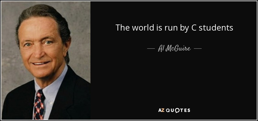 The world is run by C students - Al McGuire
