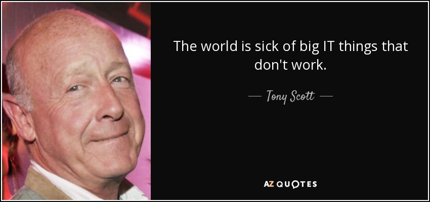 The world is sick of big IT things that don't work. - Tony Scott