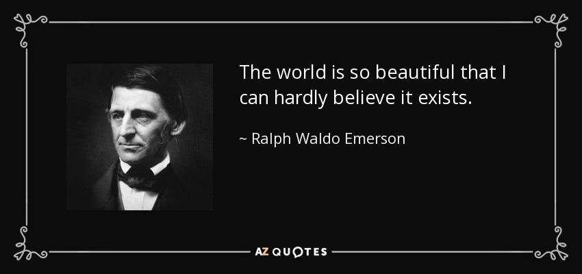The world is so beautiful that I can hardly believe it exists. - Ralph Waldo Emerson