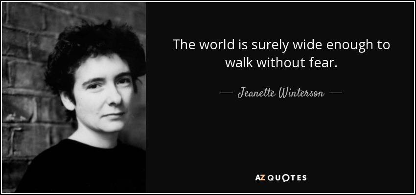 The world is surely wide enough to walk without fear. - Jeanette Winterson