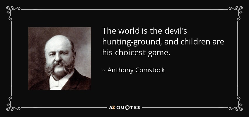 The world is the devil's hunting-ground, and children are his choicest game. - Anthony Comstock