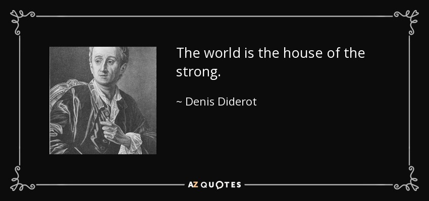 The world is the house of the strong. - Denis Diderot