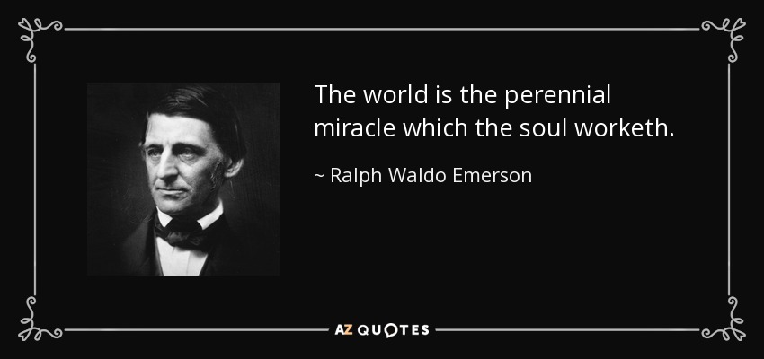 The world is the perennial miracle which the soul worketh. - Ralph Waldo Emerson