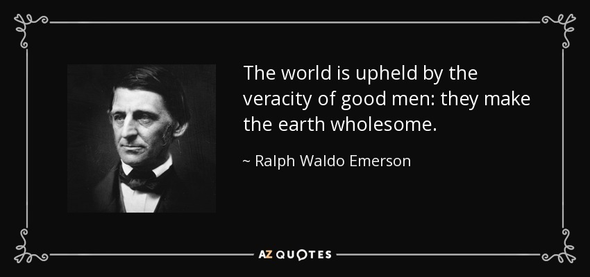 The world is upheld by the veracity of good men: they make the earth wholesome. - Ralph Waldo Emerson