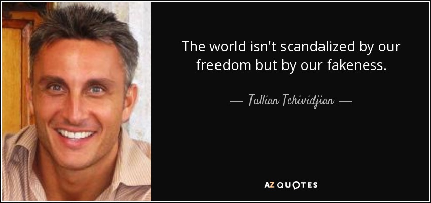 The world isn't scandalized by our freedom but by our fakeness. - Tullian Tchividjian