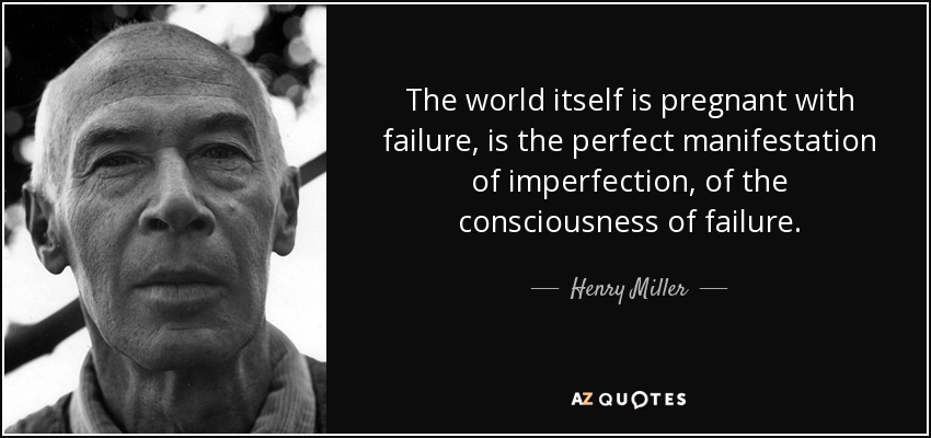 The world itself is pregnant with failure, is the perfect manifestation of imperfection, of the consciousness of failure. - Henry Miller