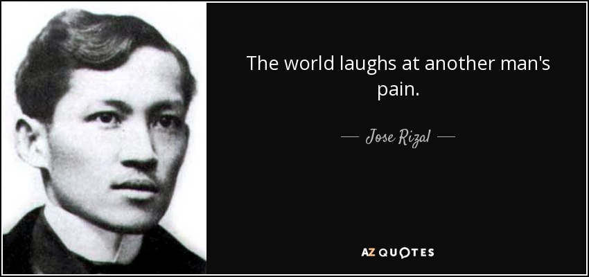 The world laughs at another man's pain. - Jose Rizal