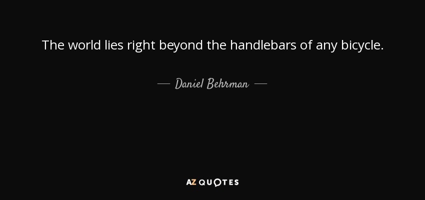 The world lies right beyond the handlebars of any bicycle. - Daniel Behrman