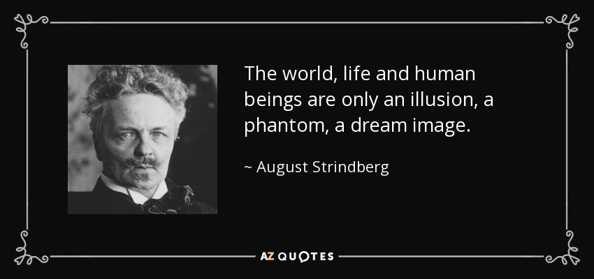 The world, life and human beings are only an illusion, a phantom, a dream image. - August Strindberg