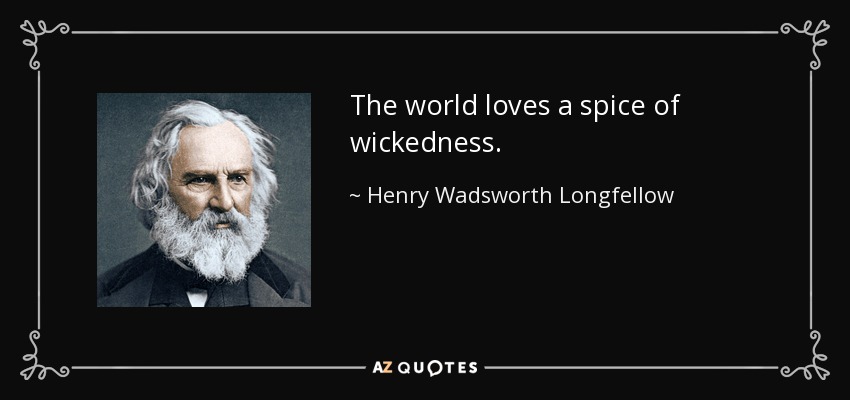 The world loves a spice of wickedness. - Henry Wadsworth Longfellow
