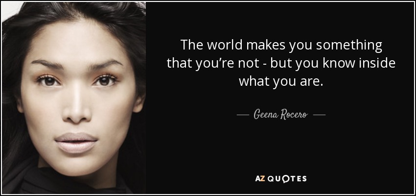 The world makes you something that you’re not - but you know inside what you are. - Geena Rocero