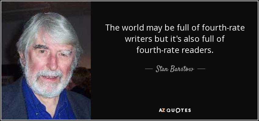 The world may be full of fourth-rate writers but it's also full of fourth-rate readers. - Stan Barstow