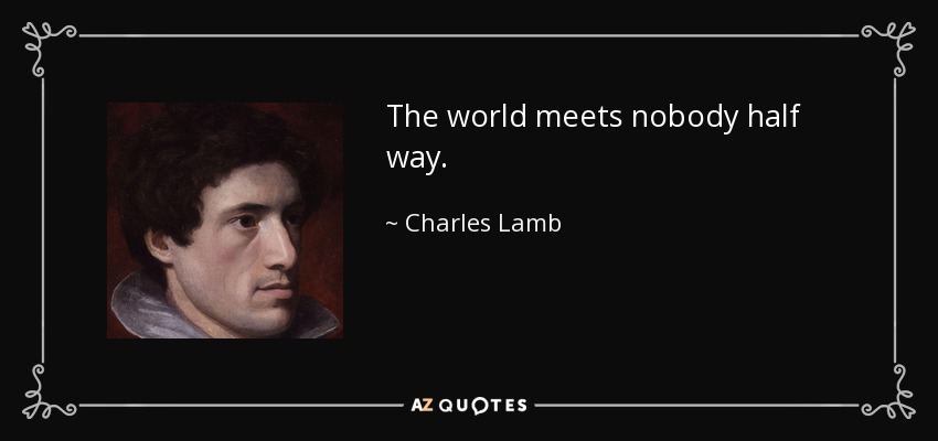 The world meets nobody half way. - Charles Lamb