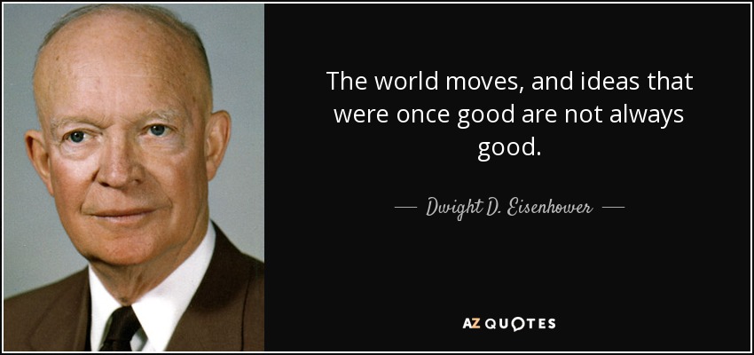 The world moves, and ideas that were once good are not always good. - Dwight D. Eisenhower