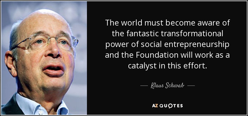 The world must become aware of the fantastic transformational power of social entrepreneurship and the Foundation will work as a catalyst in this effort. - Klaus Schwab