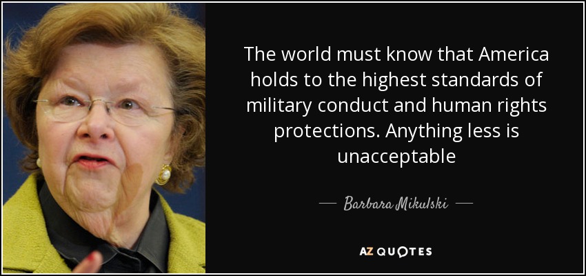 The world must know that America holds to the highest standards of military conduct and human rights protections. Anything less is unacceptable - Barbara Mikulski