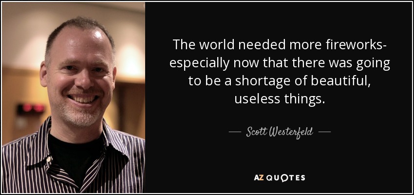 The world needed more fireworks- especially now that there was going to be a shortage of beautiful, useless things. - Scott Westerfeld