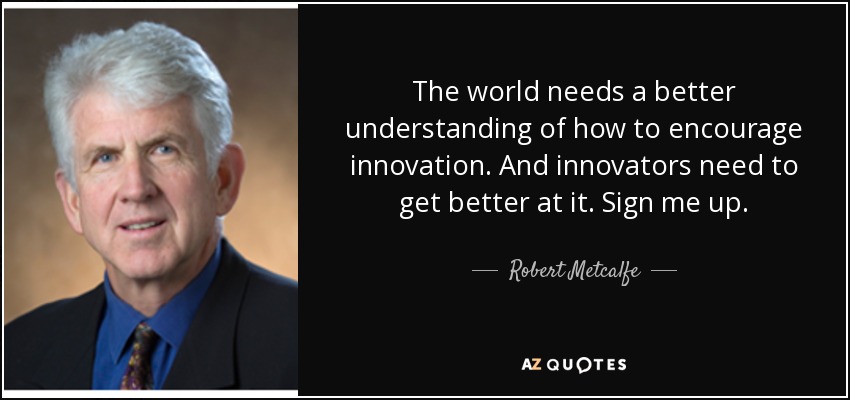 The world needs a better understanding of how to encourage innovation. And innovators need to get better at it. Sign me up. - Robert Metcalfe