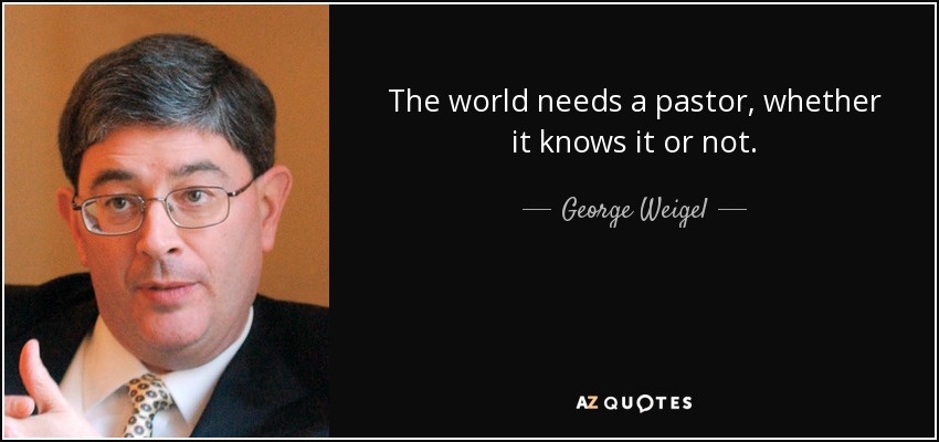 The world needs a pastor, whether it knows it or not. - George Weigel