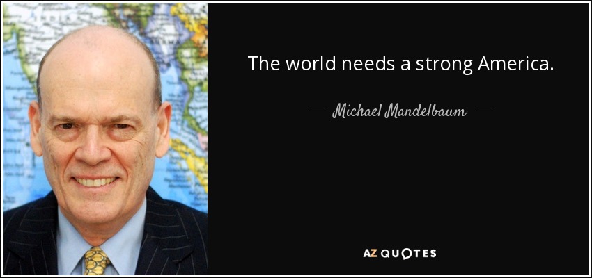 The world needs a strong America. - Michael Mandelbaum