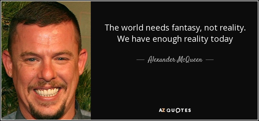 The world needs fantasy, not reality. We have enough reality today - Alexander McQueen
