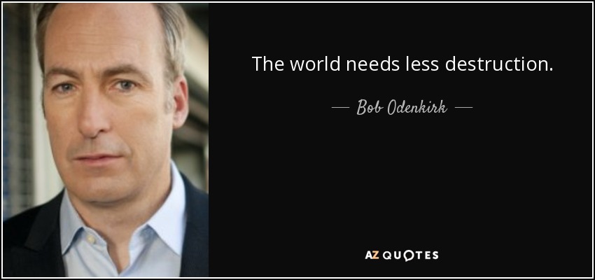 The world needs less destruction. - Bob Odenkirk