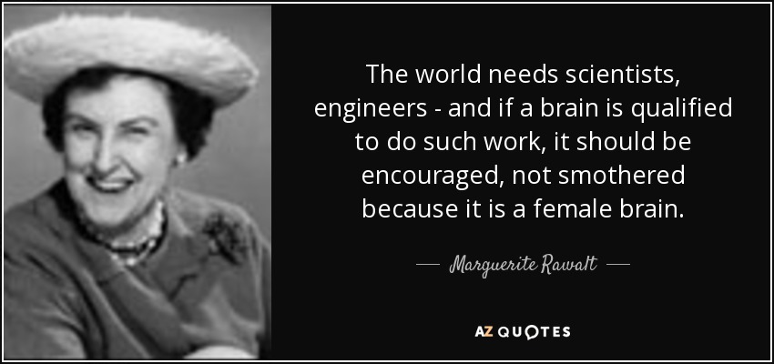 The world needs scientists, engineers - and if a brain is qualified to do such work, it should be encouraged, not smothered because it is a female brain. - Marguerite Rawalt