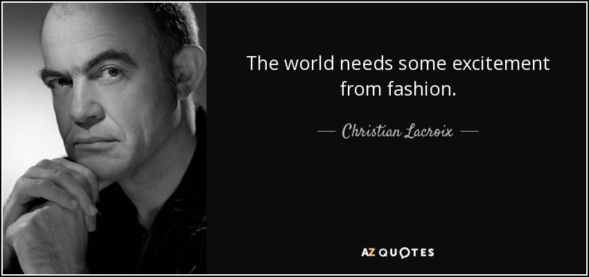 The world needs some excitement from fashion. - Christian Lacroix