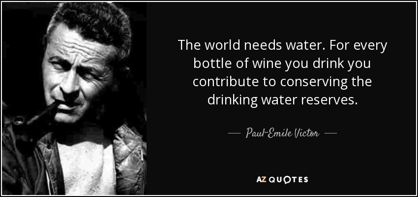 The world needs water. For every bottle of wine you drink you contribute to conserving the drinking water reserves. - Paul-Emile Victor