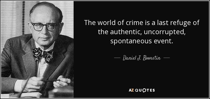 The world of crime is a last refuge of the authentic, uncorrupted, spontaneous event. - Daniel J. Boorstin