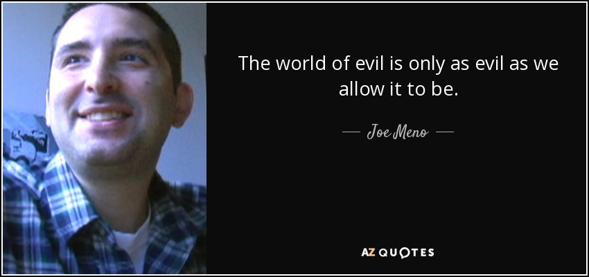 The world of evil is only as evil as we allow it to be. - Joe Meno