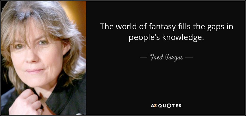 The world of fantasy fills the gaps in people's knowledge. - Fred Vargas