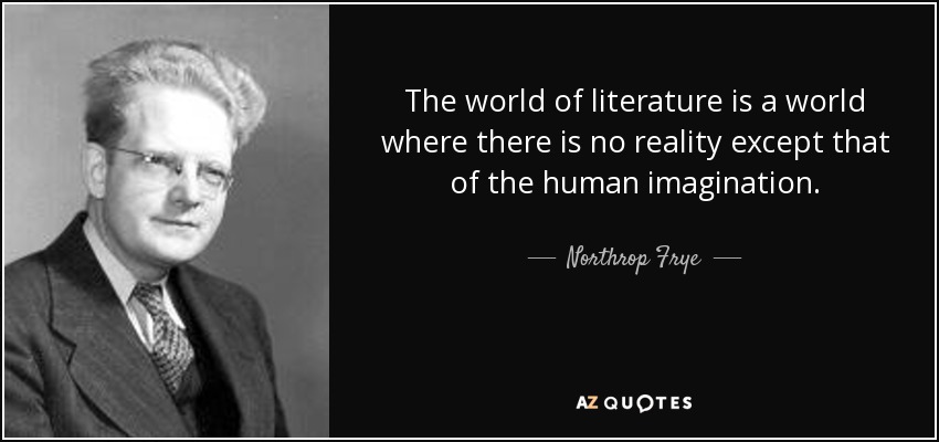 The world of literature is a world where there is no reality except that of the human imagination. - Northrop Frye