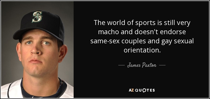 The world of sports is still very macho and doesn't endorse same-sex couples and gay sexual orientation. - James Paxton