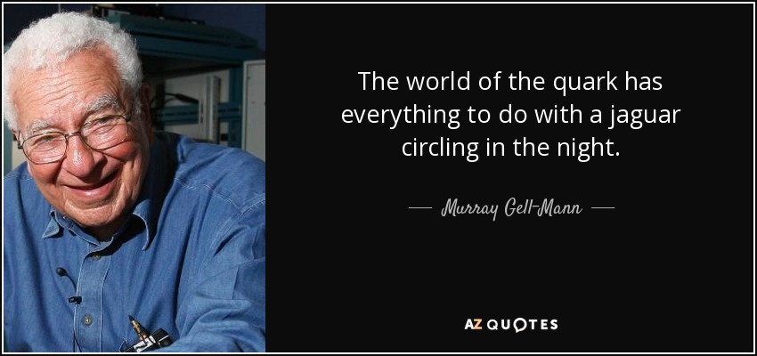 The world of the quark has everything to do with a jaguar circling in the night. - Murray Gell-Mann