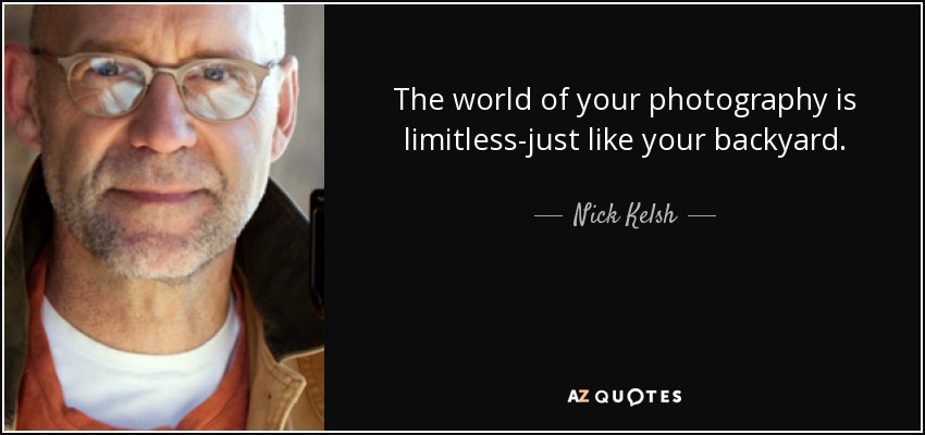 The world of your photography is limitless-just like your backyard. - Nick Kelsh