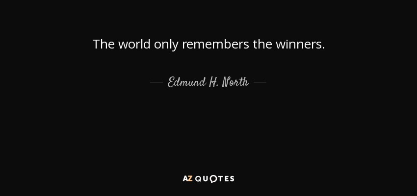 The world only remembers the winners. - Edmund H. North