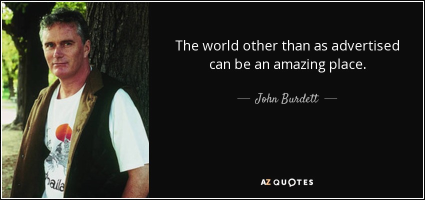 The world other than as advertised can be an amazing place. - John Burdett