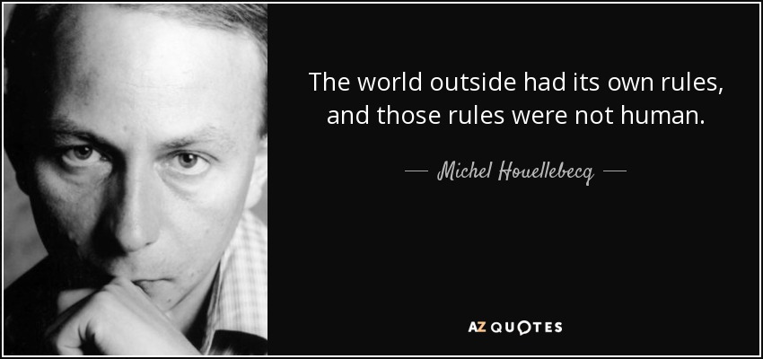The world outside had its own rules, and those rules were not human. - Michel Houellebecq