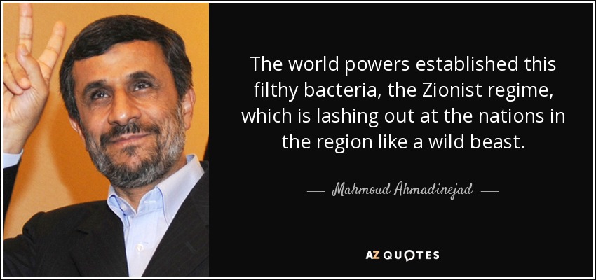 The world powers established this filthy bacteria, the Zionist regime, which is lashing out at the nations in the region like a wild beast. - Mahmoud Ahmadinejad