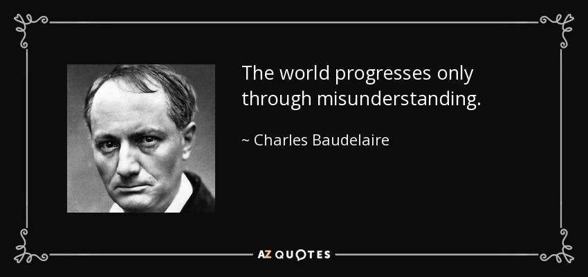 The world progresses only through misunderstanding. - Charles Baudelaire