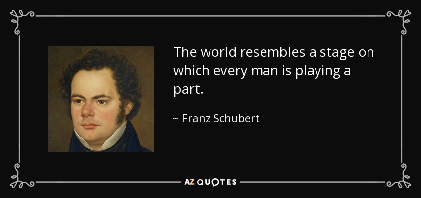 The world resembles a stage on which every man is playing a part. - Franz Schubert
