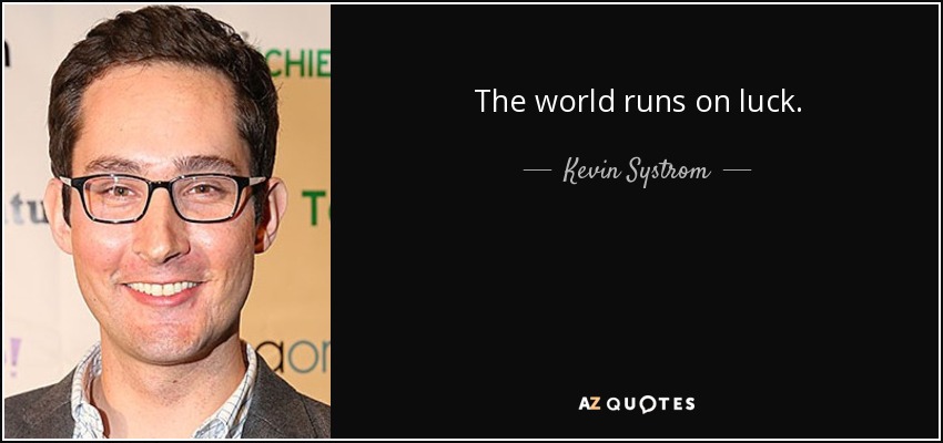 The world runs on luck. - Kevin Systrom