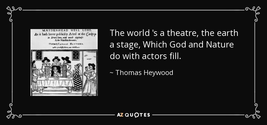 The world 's a theatre, the earth a stage, Which God and Nature do with actors fill. - Thomas Heywood