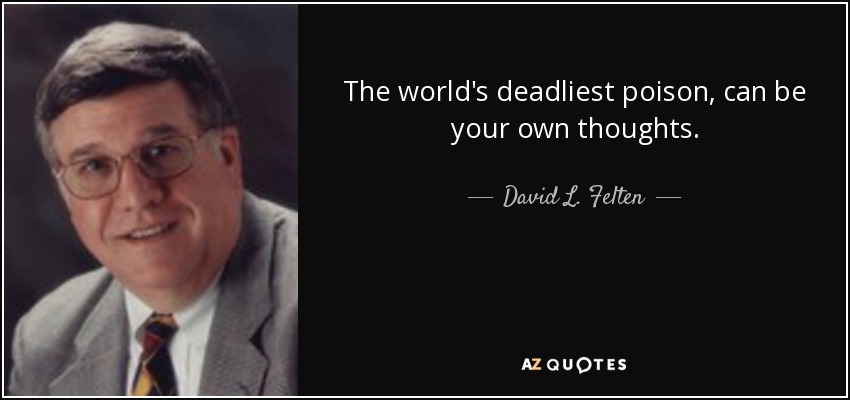 The world's deadliest poison, can be your own thoughts. - David L. Felten