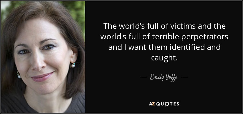 The world's full of victims and the world's full of terrible perpetrators and I want them identified and caught. - Emily Yoffe