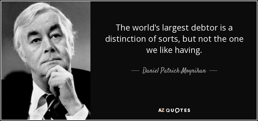 The world's largest debtor is a distinction of sorts, but not the one we like having. - Daniel Patrick Moynihan