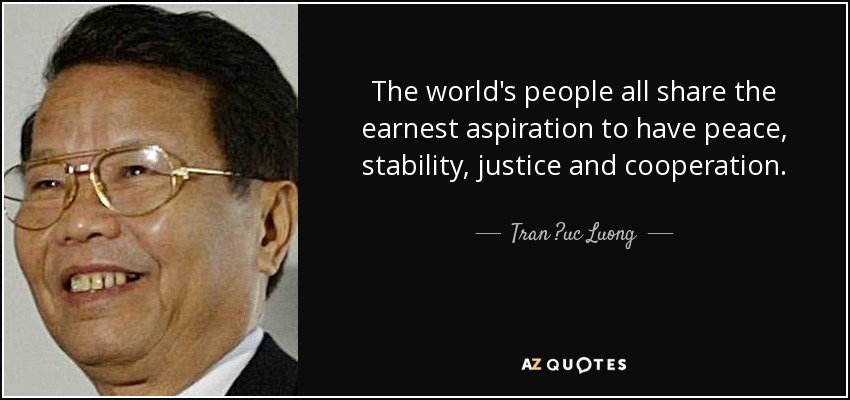 The world's people all share the earnest aspiration to have peace, stability, justice and cooperation. - Tran ?uc Luong