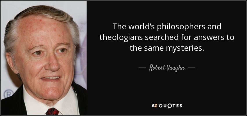 The world's philosophers and theologians searched for answers to the same mysteries. - Robert Vaughn
