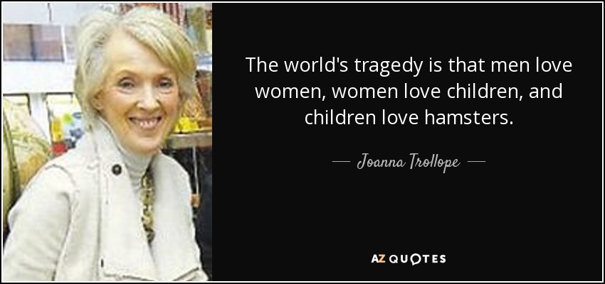 The world's tragedy is that men love women, women love children, and children love hamsters. - Joanna Trollope